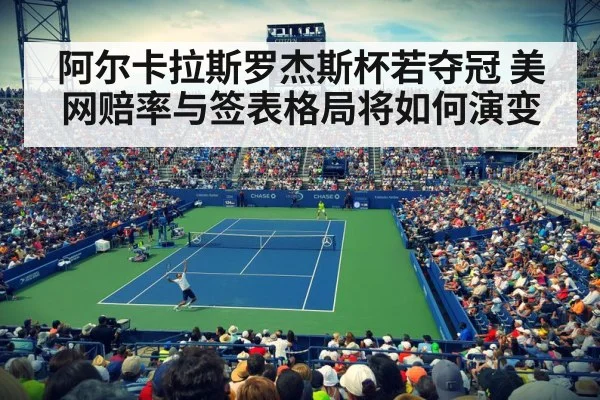 阿尔卡拉斯罗杰斯杯若夺冠 美网赔率与签表格局将如何演变