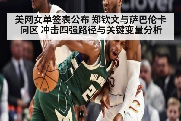 美网女单签表公布 郑钦文与萨巴伦卡同区 冲击四强路径与关键变量分析