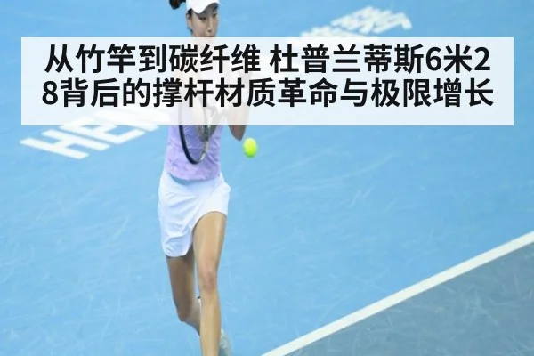 从竹竿到碳纤维 杜普兰蒂斯6米28背后的撑杆材质革命与极限增长