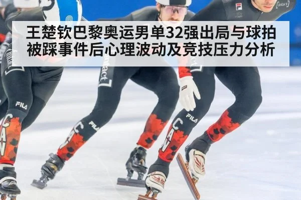 王楚钦巴黎奥运男单32强出局与球拍被踩事件后心理波动及竞技压力分析