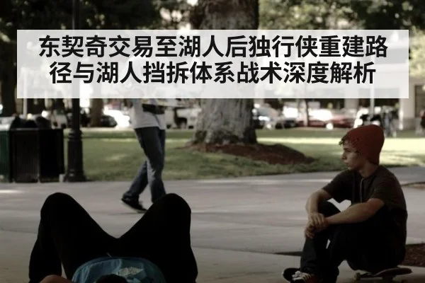东契奇交易至湖人后独行侠重建路径与湖人挡拆体系战术深度解析